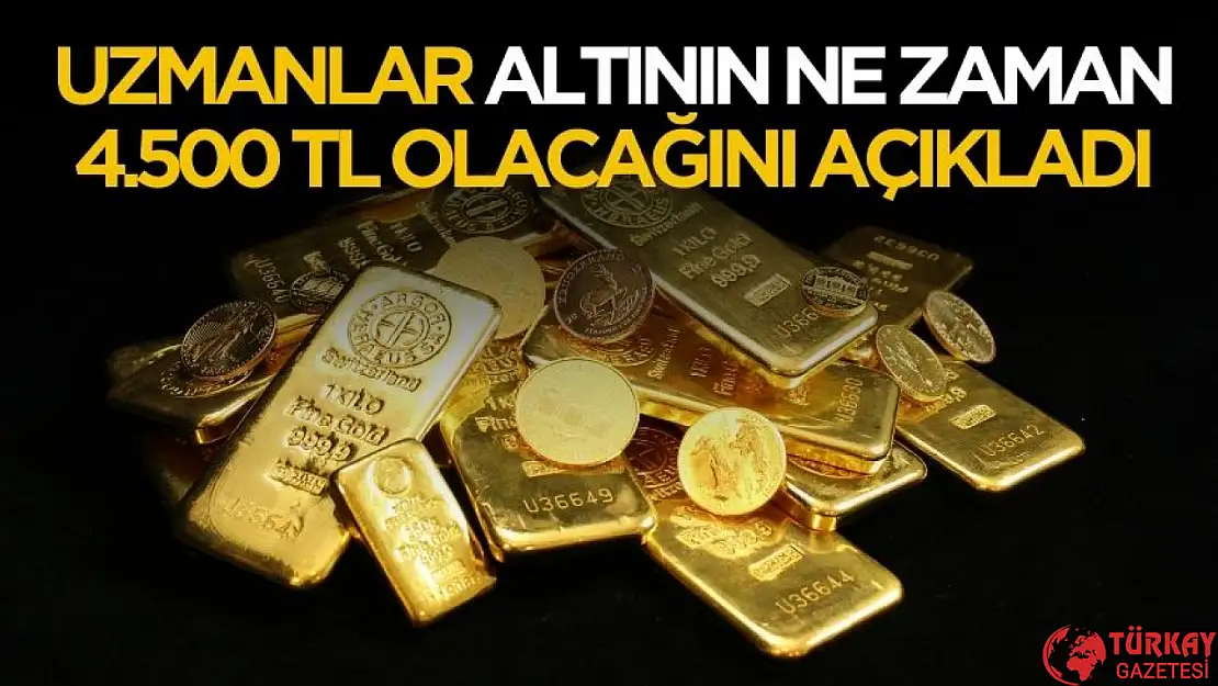 Uzmanlar altının ne zaman 4500 TL olacağını açıkladı