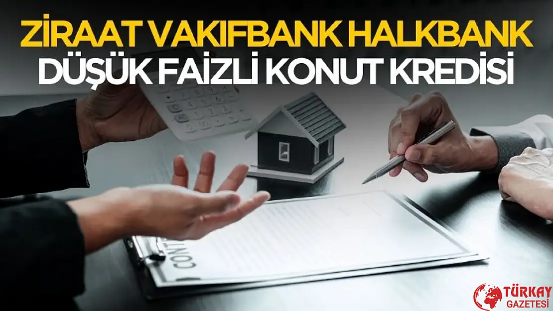 Ziraat Vakıfbank Halkbank düşük faizli konut kredisi kampanyası başlattı