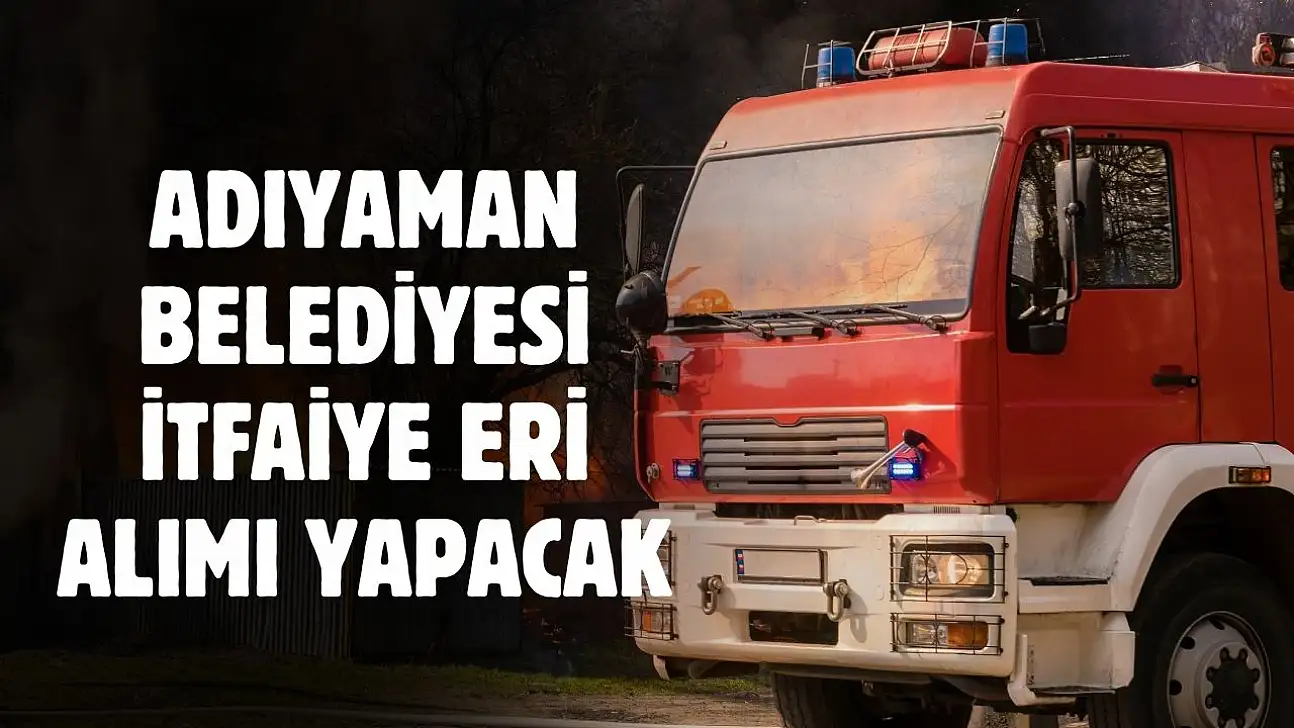 Adıyaman Belediyesi en az 70 KPSS puanıyla itfaiye eri alımı yapacak