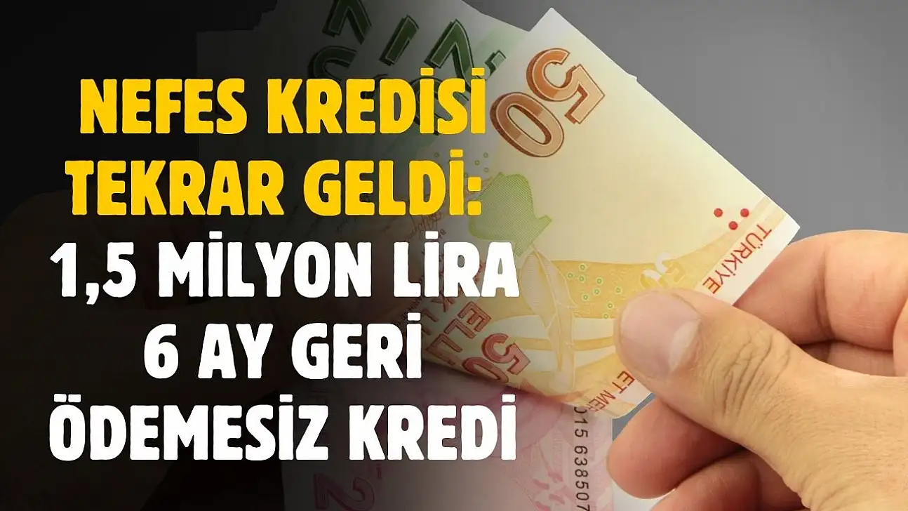 Nefes Kredisi tekrar geldi! 6 ay geri ödemesiz 1 buçuk milyon lira kredi verilecek