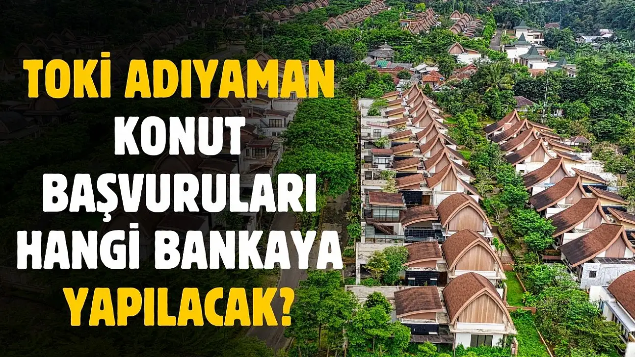 TOKİ Adıyaman konut başvuruları hangi bankaya yapılacak ortaya çıktı