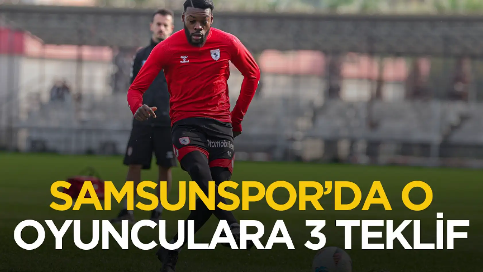 Samsunspor'da 3 oyuncuya teklif geldi