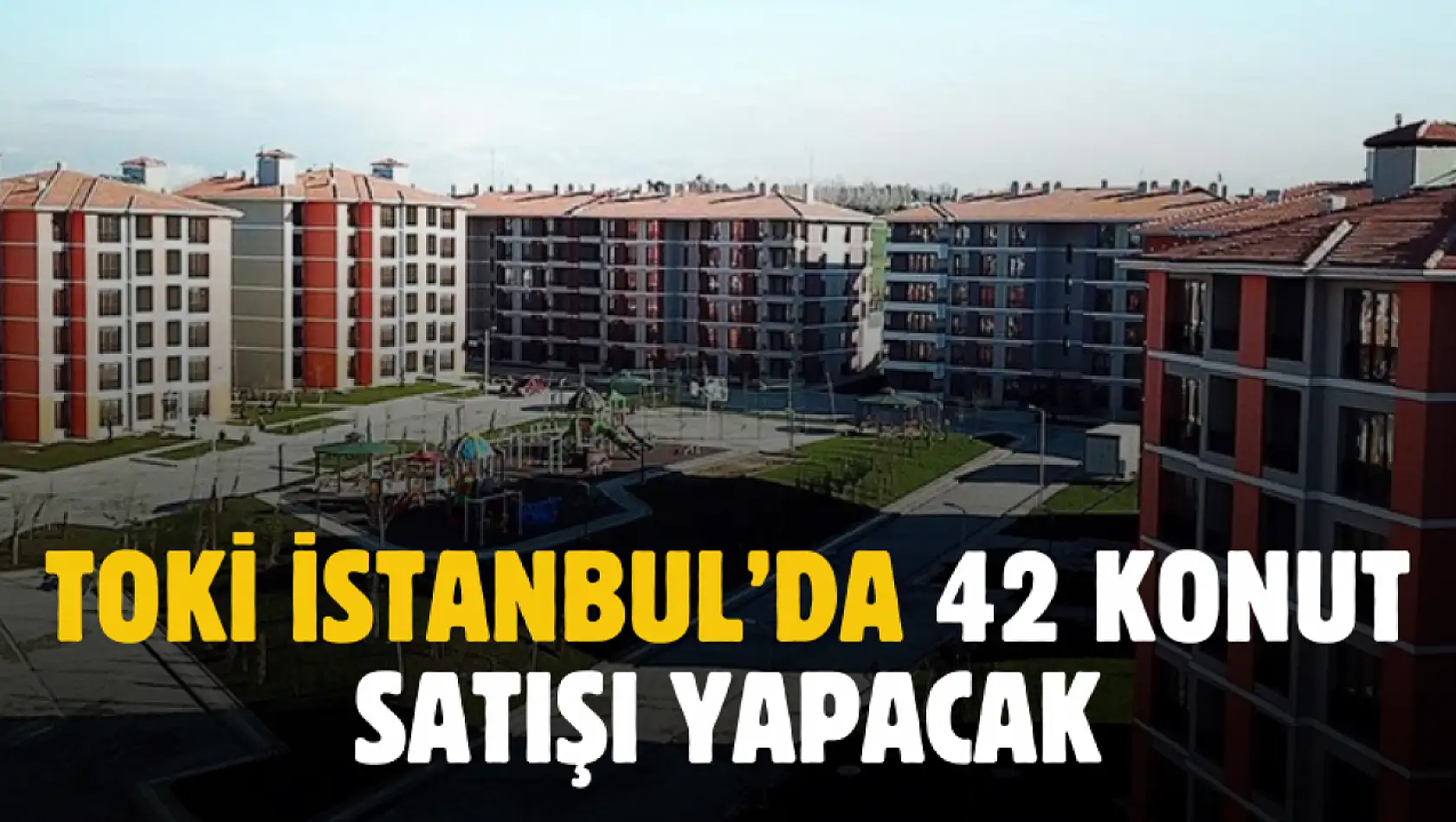 TOKİ yüzde 50 peşin 60 ay vade ile İstanbul'da 42 konut satacak