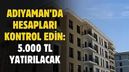 Adıyaman'da hesapları kontrol edin: 53 bin 364 kişinin hesaplarına 5 bin TL yatırılacak