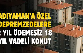 Adıyaman'a özel depremzedelere 2 yıl ödemesiz 18 yıl faizsiz destek verilecek
