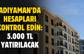 Adıyaman'da hesapları kontrol edin: 53 bin 364 kişinin hesaplarına 5 bin TL yatırılacak