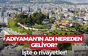 Adıyaman'ın adının nereden geldiğini biliyor musunuz? İşte o rivayetler