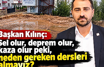 Başkan Kılınç: Sel olur, deprem olur, kaza olur peki, neden gereken dersleri almayız?