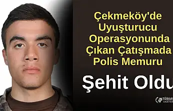 Çekmeköy'de uyuşturucu operasyonunda çıkan çatışmada polis memuru şehit oldu