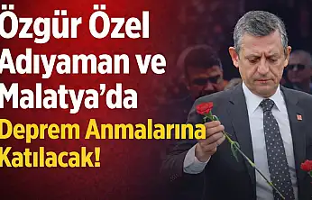 Özgür Özel, 6 Şubat'ta Adıyaman ve Malatya'da Anma Programlarına Katılacak