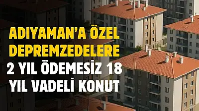 Adıyaman'a özel depremzedelere 2 yıl ödemesiz 18 yıl faizsiz destek verilecek