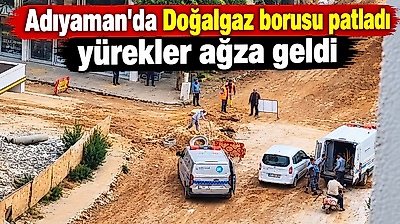 Adıyaman'da Doğalgaz borusu patladı yürekler ağza geldi
