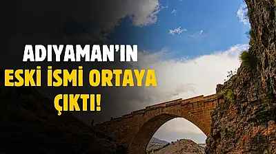 Adıyaman'ın eski ismi ortaya çıktı! İlk zamanlar bu ismi kullanıyordu