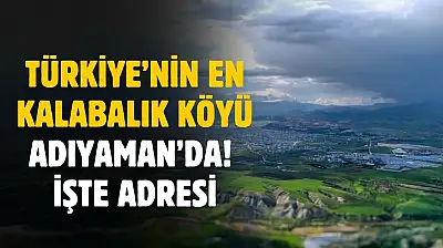 Türkiye'nin en kalabalık köyü Adıyaman'da! İşte adresi