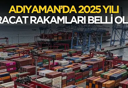 Adıyaman'da 2025 yılı ihracat rakamları belli oldu