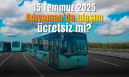 15 Temmuz 2025 Adıyaman ulaşım ücretsiz mi?