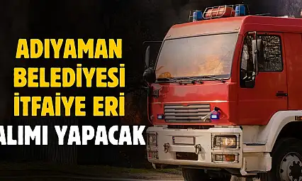 Adıyaman Belediyesi itfaiye eri alımı yapacak