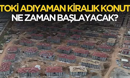 Adıyaman'da TOKİ kiralık konut kampanyası ne zaman başlayacak?