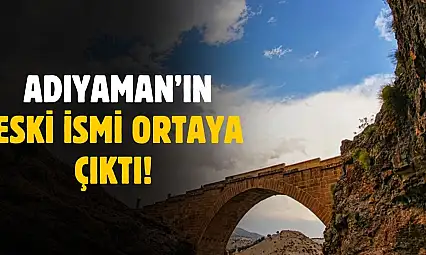 Adıyaman'ın eski ismi ortaya çıktı! İlk zamanlar bu ismi kullanıyordu
