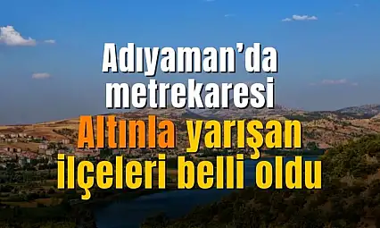 Adıyaman'ın o bölgeleri fırladı gitti! Metrekaresi altınla yarışan ilçeleri belli oldu