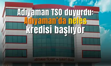 Adıyaman TSO duyurdu! Adıyaman'da nefes kredisi duyurusu yapıldı