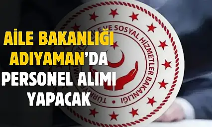 Aile Bakanlığı Adıyaman'da personel alımı yapacak