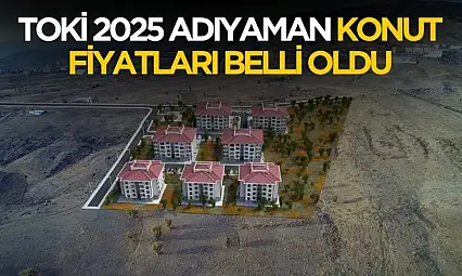 TOKİ 2025 Adıyaman konut fiyatları belli oldu