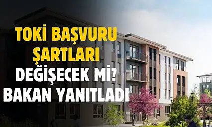 TOKİ başvuru şartları değiştirilecek mi? Bakan yanıtladı