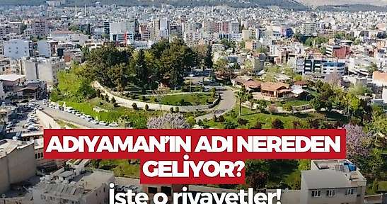 Adıyaman'ın adının nereden geldiğini biliyor musunuz? İşte o rivayetler