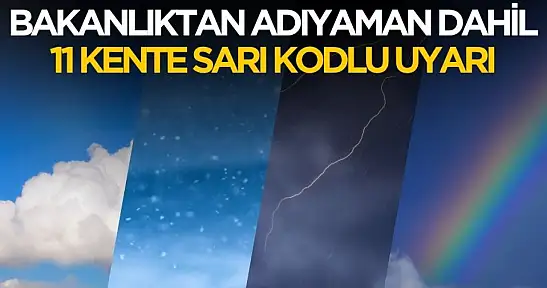 Bakanlıktan Adıyaman dahil 11 kente sarı kodlu uyarı