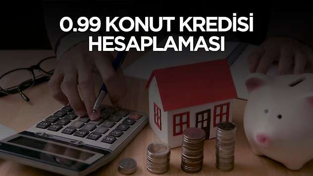 0.99 konut kredisi aylık taksiti ve geri ödeme tutarları hesaplandı