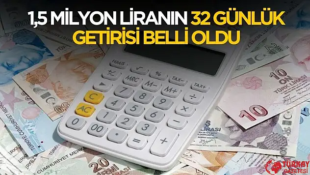 1,5 milyon liranın 32 günlük getirisi belli oldu