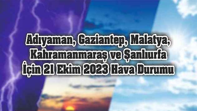 Adıyaman, Gaziantep, Malatya, Kahramanmaraş ve Şanlıurfa İçin 21 Ekim 2023 Hava Durumu