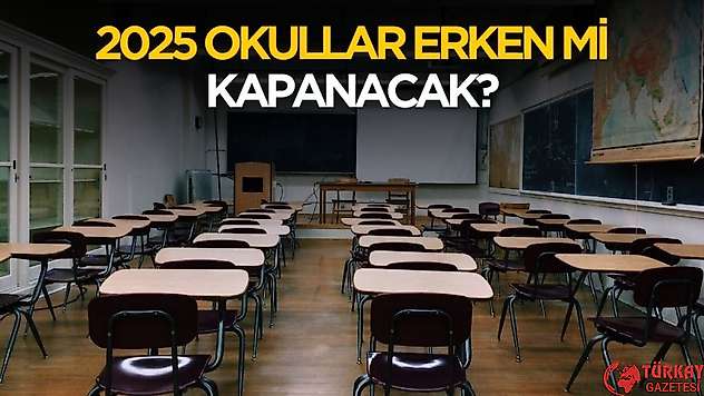 2025 okullar erken mi kapanacak?