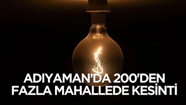5 Aralık'ta Adıyaman'da 200'den fazla mahallede elektrikler gidecek