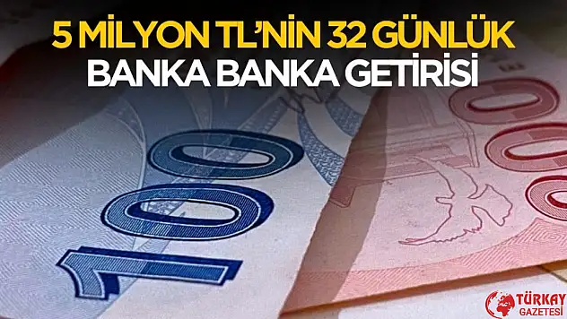 5 milyon TL'nin banka banka 32 günlük getirisi belli oldu