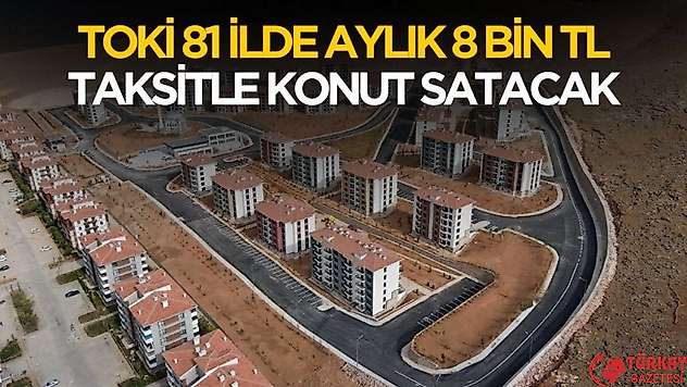 81 ilde aylık 8 bin TL taksitle TOKİ konut satacak