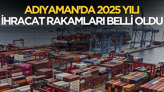 Adıyaman'da 2025 yılı ihracat rakamları belli oldu