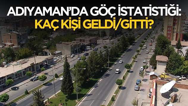 Adıyaman'da göç istatistikleri belli oldu! Kaç kişi gitti kaç kişi geldi?