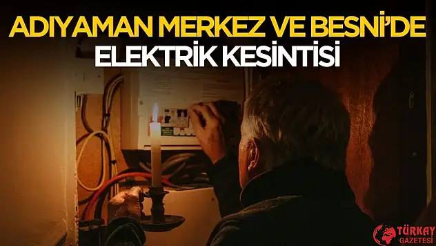 Adıyaman'da Merkez ve Besni ilçesinde elektrik kesintisi yaşanacak
