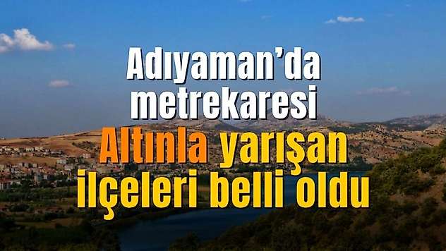 Adıyaman'ın o bölgeleri fırladı gitti! Metrekaresi altınla yarışan ilçeleri belli oldu
