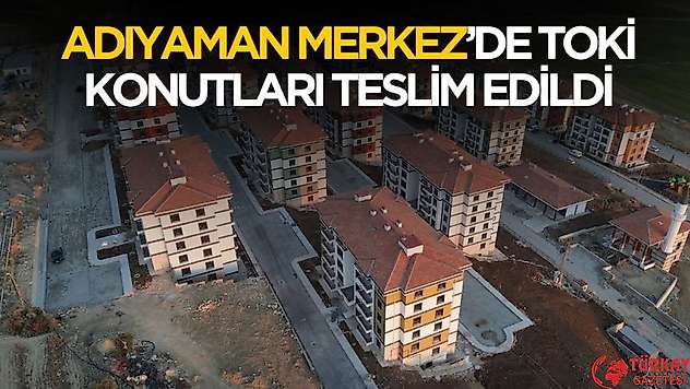 Adıyaman Merkez'de 353 sosyal konutun teslimatı başladı