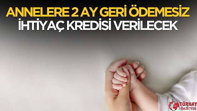Annelere 2 ay geri ödemesiz ihtiyaç kredisi verilecek