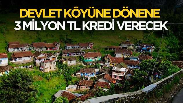 Devlet köyüne yerleşene 3 milyon TL köye dönüş kredisi verecek