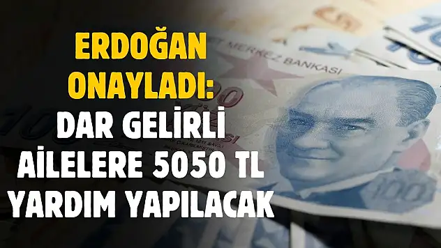 Erdoğan onayladı! Dar gelirli aileye 5050 TL yardım yapılacak