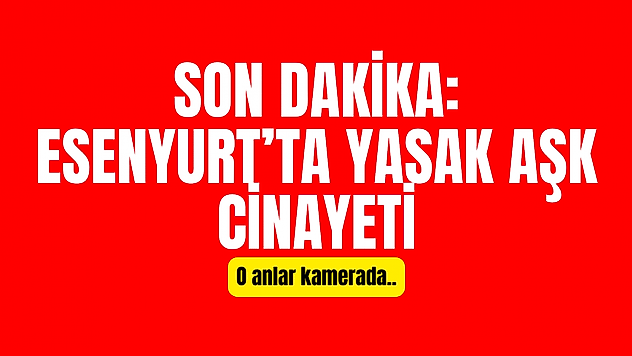 Esenyurt'ta yasak aşk cinayeti