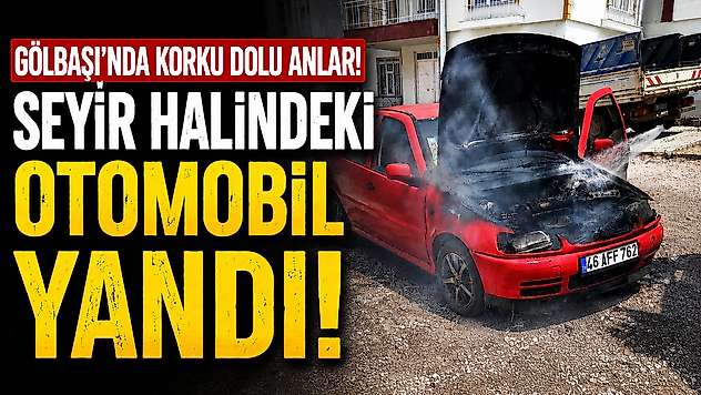 Gölbaşı'nda Korku Dolu Anlar: Otomobil Seyir Halindeyken Yandı