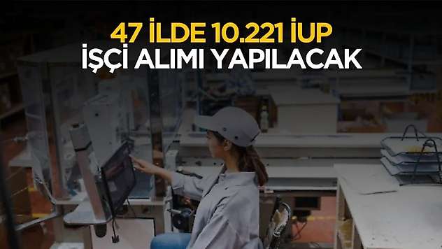 İŞKUR 47 ilde 10.221 İUP işçi alımı yapacak