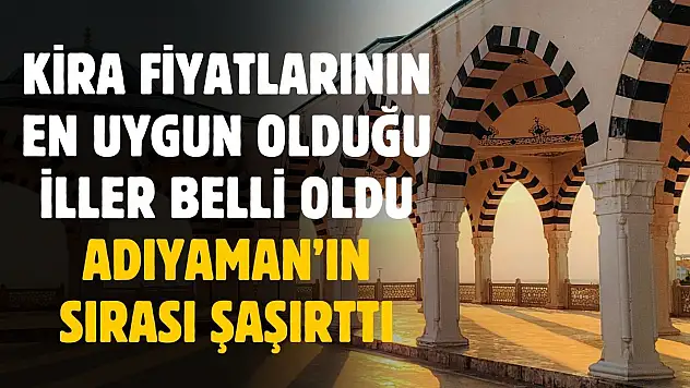 Kira fiyatlarının en uygun olduğu iller belli oldu! Adıyaman'ın sırası şaşırttı