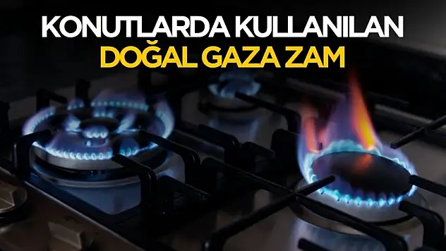 Konutlarda kullanılan doğal gaza zam geldi